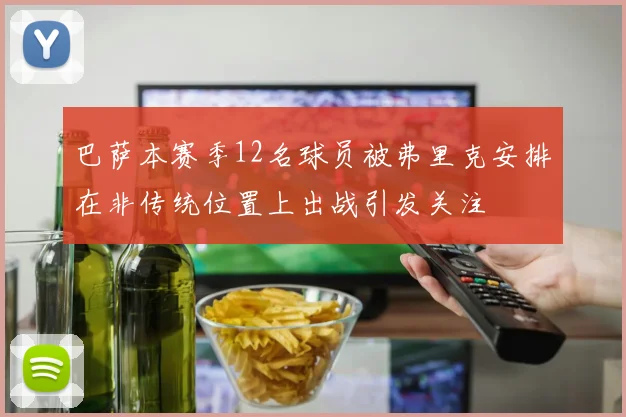 巴萨本赛季12名球员被弗里克安排在非传统位置上出战引发关注