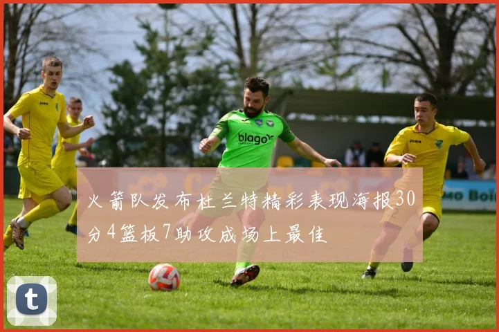 火箭队发布杜兰特精彩表现海报30分4篮板7助攻成场上最佳