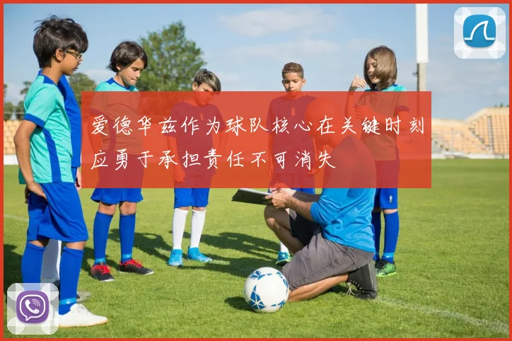 爱德华兹作为球队核心在关键时刻应勇于承担责任不可消失