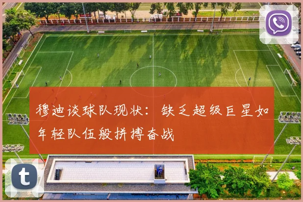 穆迪谈球队现状：缺乏超级巨星如年轻队伍般拼搏奋战