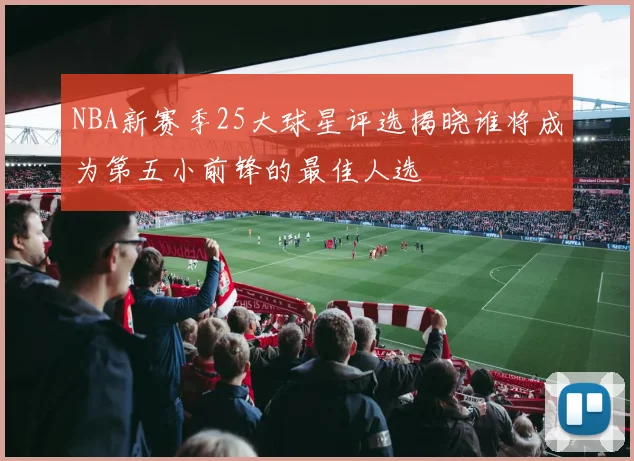 NBA新赛季25大球星评选揭晓谁将成为第五小前锋的最佳人选