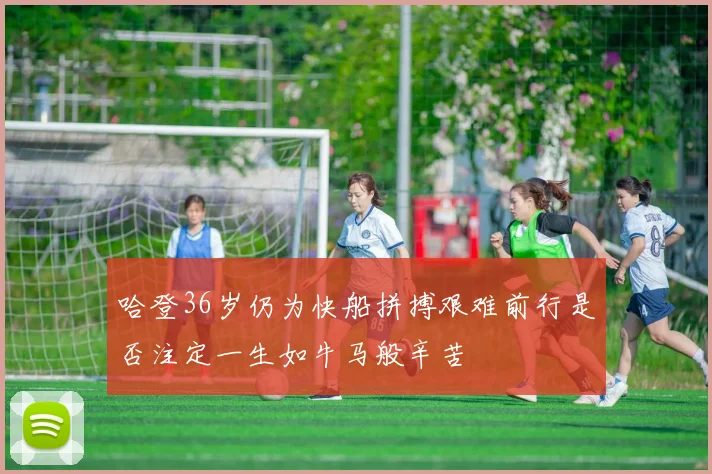哈登36岁仍为快船拼搏艰难前行是否注定一生如牛马般辛苦
