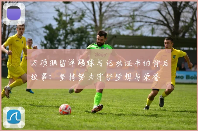 万项晒留洋踢球与记功证书的背后故事：坚持努力守护梦想与荣誉