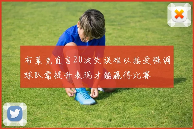布莱克直言20次失误难以接受强调球队需提升表现才能赢得比赛