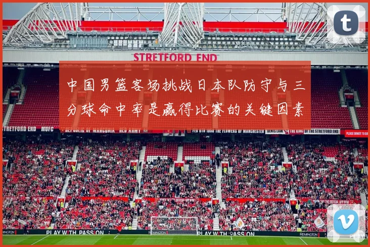 中国男篮客场挑战日本队防守与三分球命中率是赢得比赛的关键因素