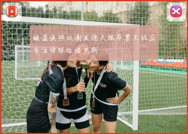 键盘侠热议谢泼德天赋异禀文班应专注传球给福克斯