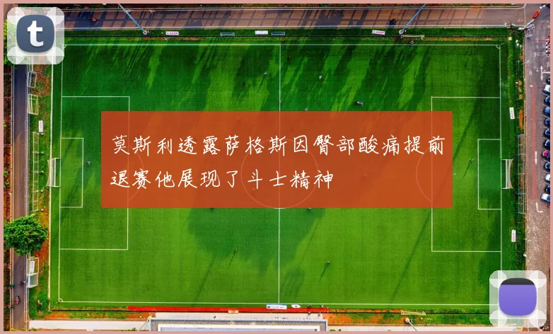 莫斯利透露萨格斯因臀部酸痛提前退赛他展现了斗士精神