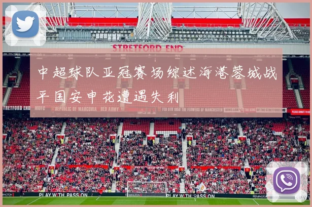 中超球队亚冠赛场综述海港蓉城战平国安申花遭遇失利