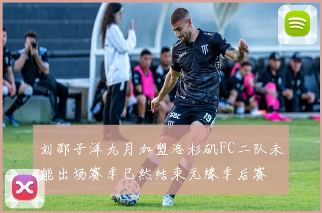 刘邵子洋九月加盟洛杉矶FC二队未能出场赛季已然结束无缘季后赛