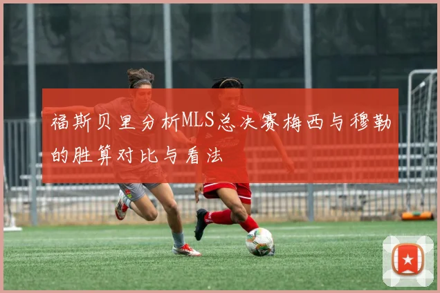 福斯贝里分析MLS总决赛梅西与穆勒的胜算对比与看法